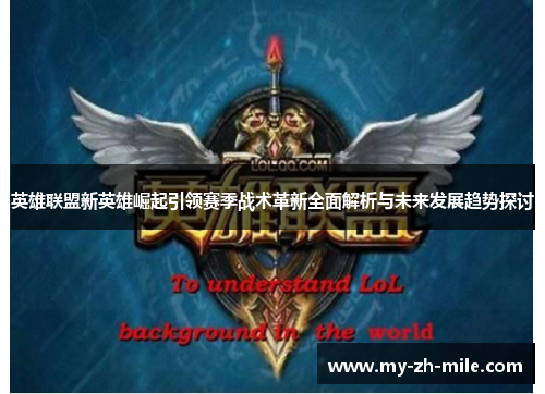 英雄联盟新英雄崛起引领赛季战术革新全面解析与未来发展趋势探讨