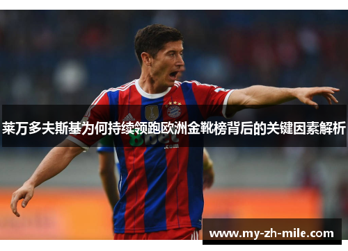 莱万多夫斯基为何持续领跑欧洲金靴榜背后的关键因素解析 莱万多夫斯基为何持续领跑欧洲金靴榜背后的关键因素解析