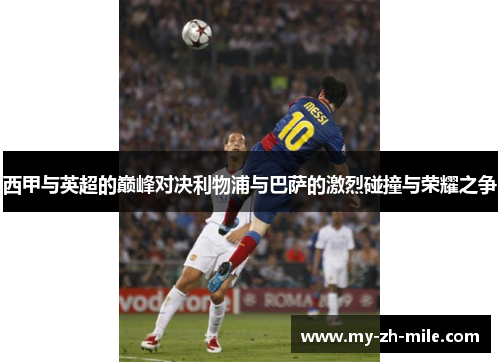西甲与英超的巅峰对决利物浦与巴萨的激烈碰撞与荣耀之争 西甲与英超的巅峰对决利物浦与巴萨的激烈碰撞与荣耀之争
