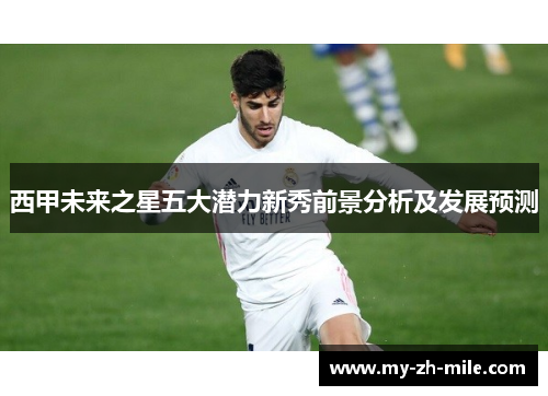 西甲未来之星五大潜力新秀前景分析及发展预测 西甲未来之星五大潜力新秀前景分析及发展预测