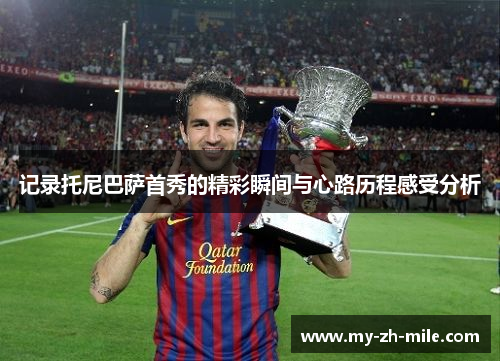 记录托尼巴萨首秀的精彩瞬间与心路历程感受分析 记录托尼巴萨首秀的精彩瞬间与心路历程感受分析