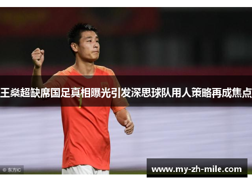 王燊超缺席国足真相曝光引发深思球队用人策略再成焦点 王燊超缺席国足真相曝光引发深思球队用人策略再成焦点