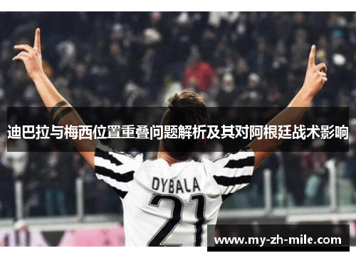 迪巴拉与梅西位置重叠问题解析及其对阿根廷战术影响 迪巴拉与梅西位置重叠问题解析及其对阿根廷战术影响