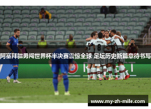 阿塞拜疆勇闯世界杯半决赛震惊全球 足坛历史新篇章待书写