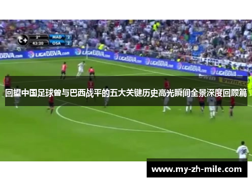 回望中国足球曾与巴西战平的五大关键历史高光瞬间全景深度回顾篇