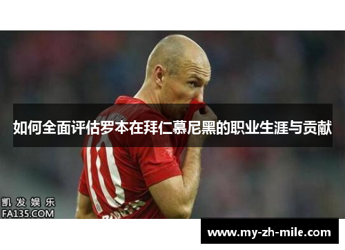 如何全面评估罗本在拜仁慕尼黑的职业生涯与贡献