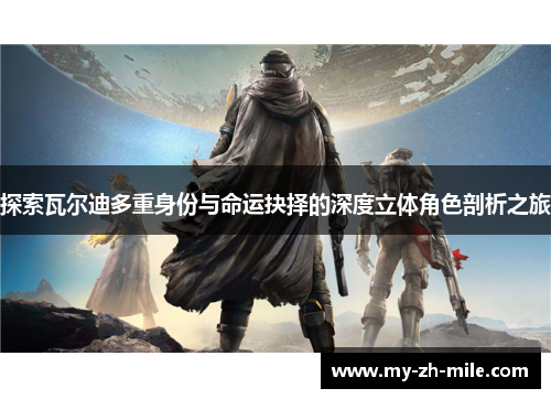 探索瓦尔迪多重身份与命运抉择的深度立体角色剖析之旅