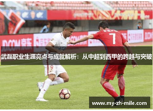 武磊职业生涯亮点与成就解析：从中超到西甲的跨越与突破