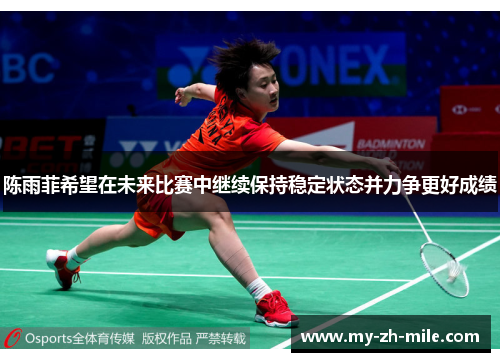 陈雨菲希望在未来比赛中继续保持稳定状态并力争更好成绩 陈雨菲希望在未来比赛中继续保持稳定状态并力争更好成绩