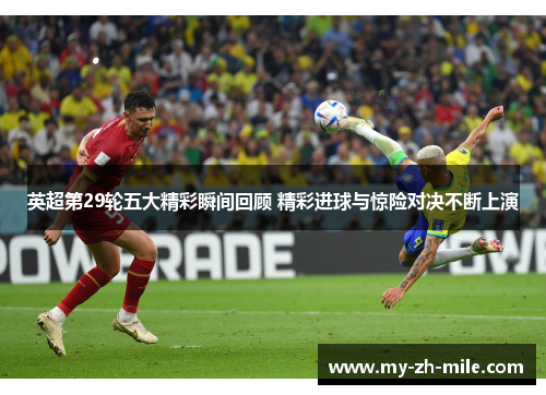 英超第29轮五大精彩瞬间回顾 精彩进球与惊险对决不断上演 英超第29轮五大精彩瞬间回顾 精彩进球与惊险对决不断上演