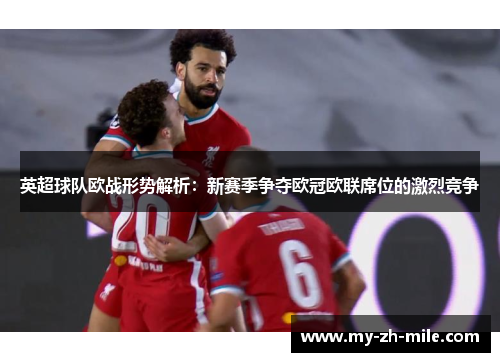 英超球队欧战形势解析：新赛季争夺欧冠欧联席位的激烈竞争