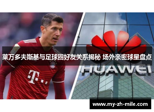 莱万多夫斯基与足球圈好友关系揭秘 场外亲密球星盘点