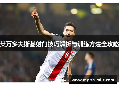 莱万多夫斯基射门技巧解析与训练方法全攻略 莱万多夫斯基射门技巧解析与训练方法全攻略