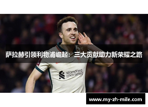 萨拉赫引领利物浦崛起:三大贡献助力新荣耀之路 萨拉赫引领利物浦崛起:三大贡献助力新荣耀之路