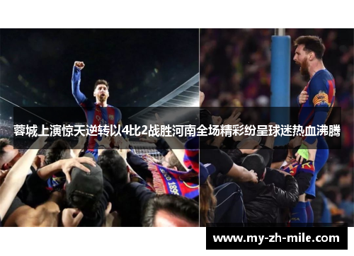 蓉城上演惊天逆转以4比2战胜河南全场精彩纷呈球迷热血沸腾