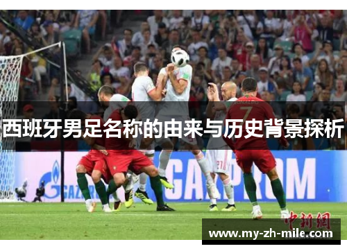 西班牙男足名称的由来与历史背景探析