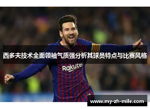 西多夫技术全面领袖气质强分析其球员特点与比赛风格 西多夫技术全面领袖气质强分析其球员特点与比赛风格