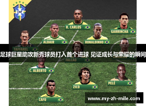 足球巨星助攻新秀球员打入首个进球 见证成长与荣耀的瞬间