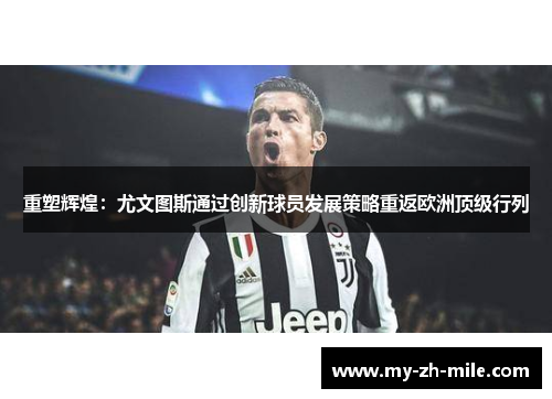 重塑辉煌:尤文图斯通过创新球员发展策略重返欧洲顶级行列 重塑辉煌:尤文图斯通过创新球员发展策略重返欧洲顶级行列