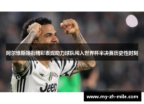 阿尔维斯领衔精彩表现助力球队闯入世界杯半决赛历史性时刻 阿尔维斯领衔精彩表现助力球队闯入世界杯半决赛历史性时刻
