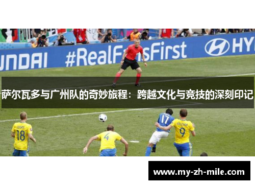 萨尔瓦多与广州队的奇妙旅程：跨越文化与竞技的深刻印记