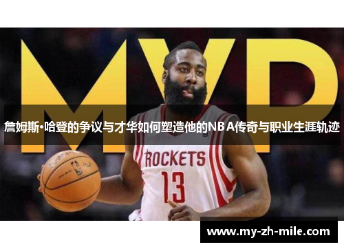 詹姆斯·哈登的争议与才华如何塑造他的NBA传奇与职业生涯轨迹 詹姆斯·哈登的争议与才华如何塑造他的NBA传奇与职业生涯轨迹