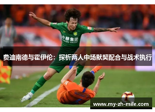 费迪南德与霍伊伦:探析两人中场默契配合与战术执行 费迪南德与霍伊伦:探析两人中场默契配合与战术执行