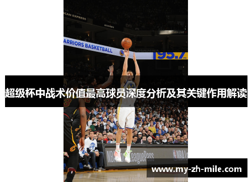 超级杯中战术价值最高球员深度分析及其关键作用解读 超级杯中战术价值最高球员深度分析及其关键作用解读