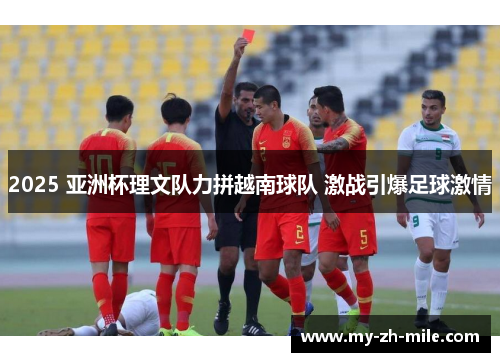 2025 亚洲杯理文队力拼越南球队 激战引爆足球激情 2025 亚洲杯理文队力拼越南球队 激战引爆足球激情