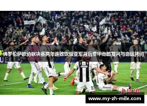 佛罗伦萨欧协联决赛两年连败饮恨亚军背后意甲劲旅复兴与命运拷问