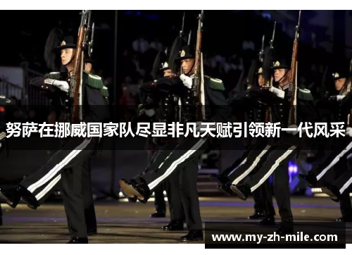 努萨在挪威国家队尽显非凡天赋引领新一代风采 努萨在挪威国家队尽显非凡天赋引领新一代风采