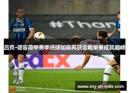 吕克·德容荷甲赛季进球如麻再获金靴荣誉成就巅峰 吕克·德容荷甲赛季进球如麻再获金靴荣誉成就巅峰