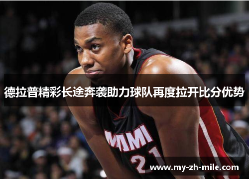 德拉普精彩长途奔袭助力球队再度拉开比分优势 德拉普精彩长途奔袭助力球队再度拉开比分优势