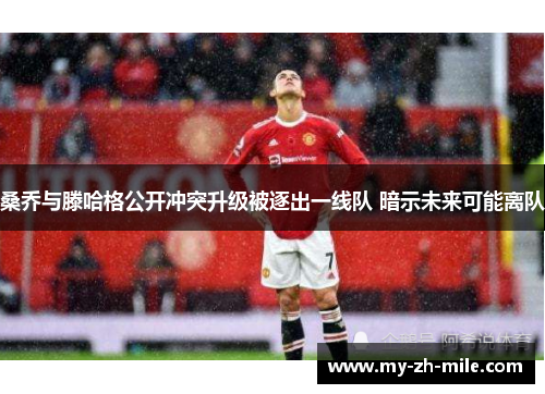 桑乔与滕哈格公开冲突升级被逐出一线队 暗示未来可能离队