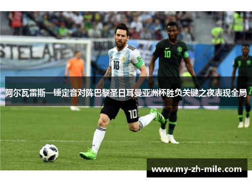 阿尔瓦雷斯一锤定音对阵巴黎圣日耳曼亚洲杯胜负关键之夜表现全局