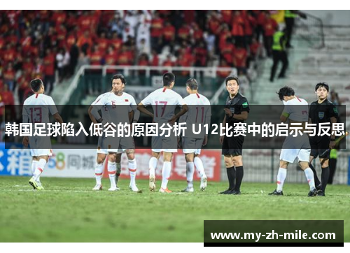 韩国足球陷入低谷的原因分析 U12比赛中的启示与反思 韩国足球陷入低谷的原因分析 U12比赛中的启示与反思