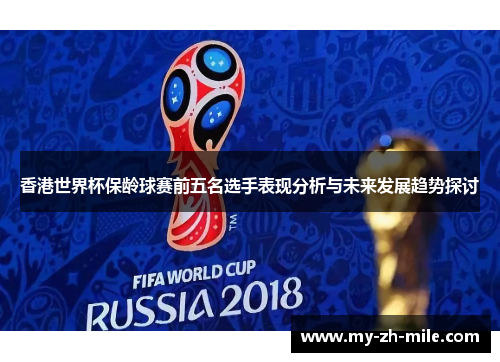 香港世界杯保龄球赛前五名选手表现分析与未来发展趋势探讨 香港世界杯保龄球赛前五名选手表现分析与未来发展趋势探讨