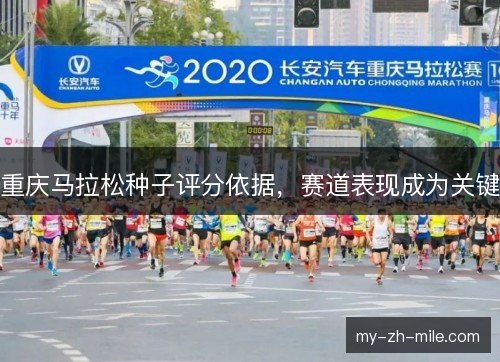 重庆马拉松种子评分依据,赛道表现成为关键 重庆马拉松种子评分依据,赛道表现成为关键